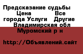 Предсказание судьбы . › Цена ­ 1 100 - Все города Услуги » Другие   . Владимирская обл.,Муромский р-н